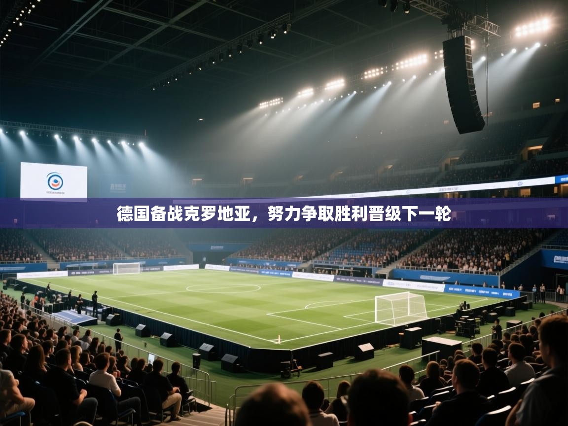 德国备战克罗地亚，努力争取胜利晋级下一轮