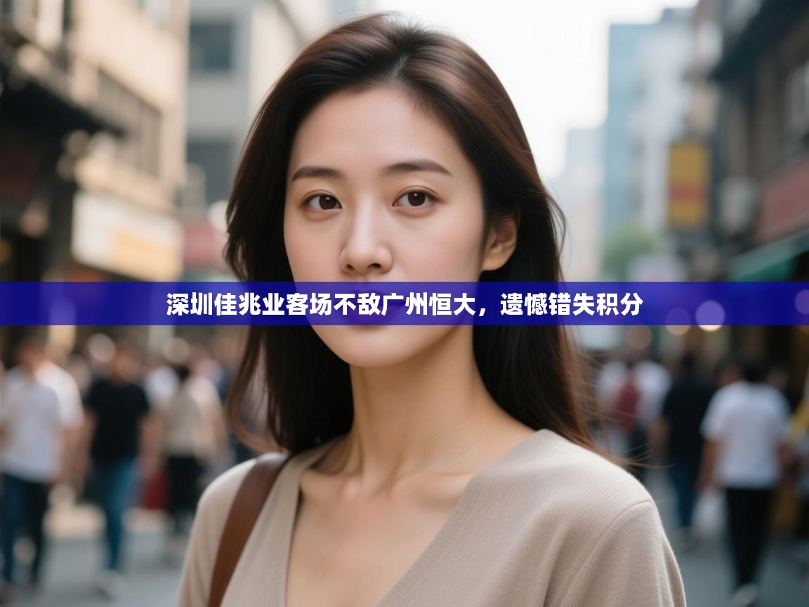 深圳佳兆业客场不敌广州恒大，遗憾错失积分  第1张