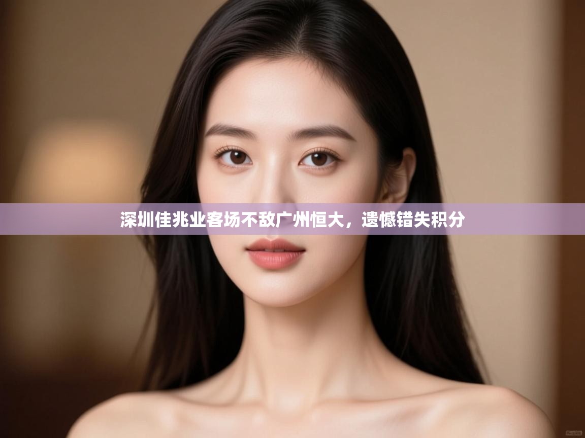 深圳佳兆业客场不敌广州恒大，遗憾错失积分  第2张