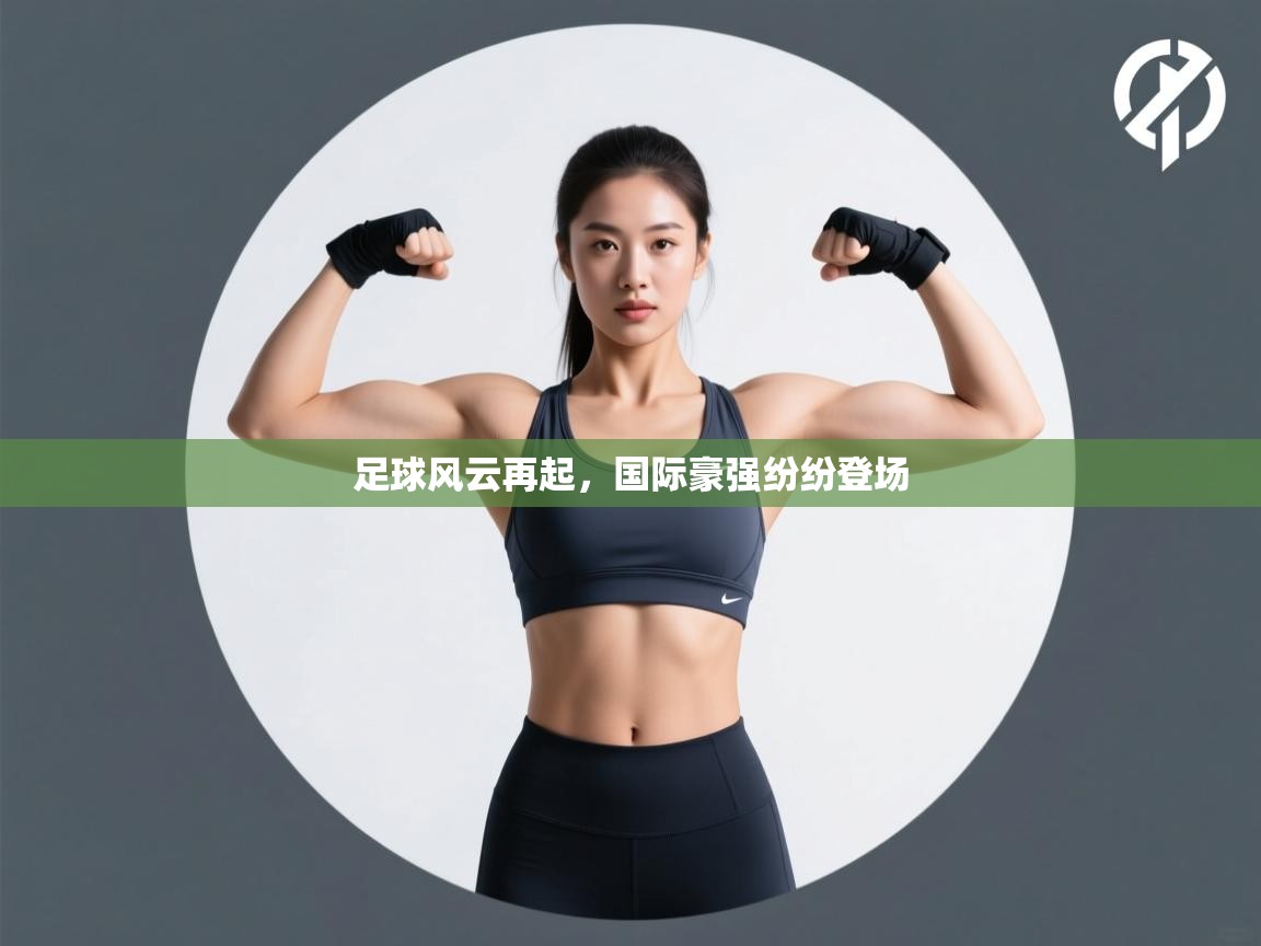 足球风云再起，国际豪强纷纷登场