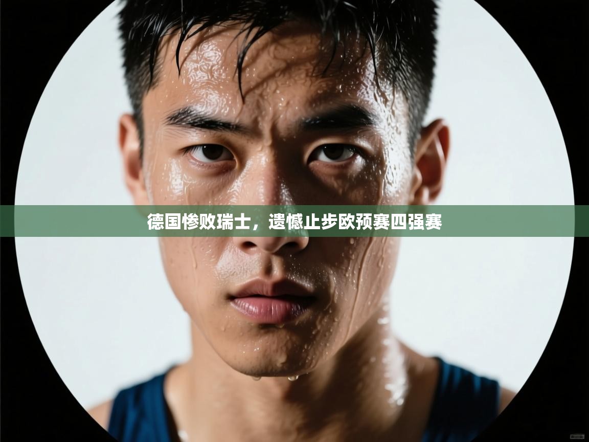 德国惨败瑞士，遗憾止步欧预赛四强赛