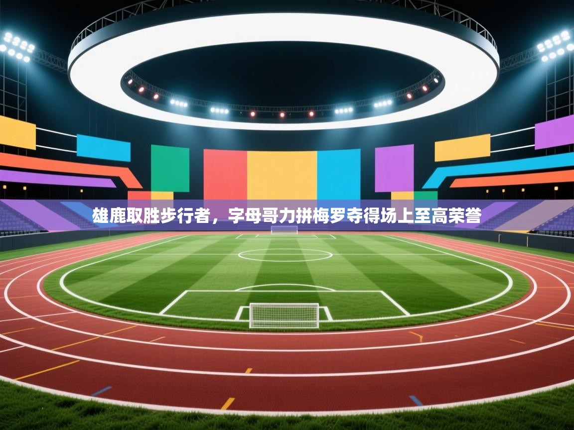 雄鹿取胜步行者,字母哥力拼梅罗夺得场上至高荣誉 第1张