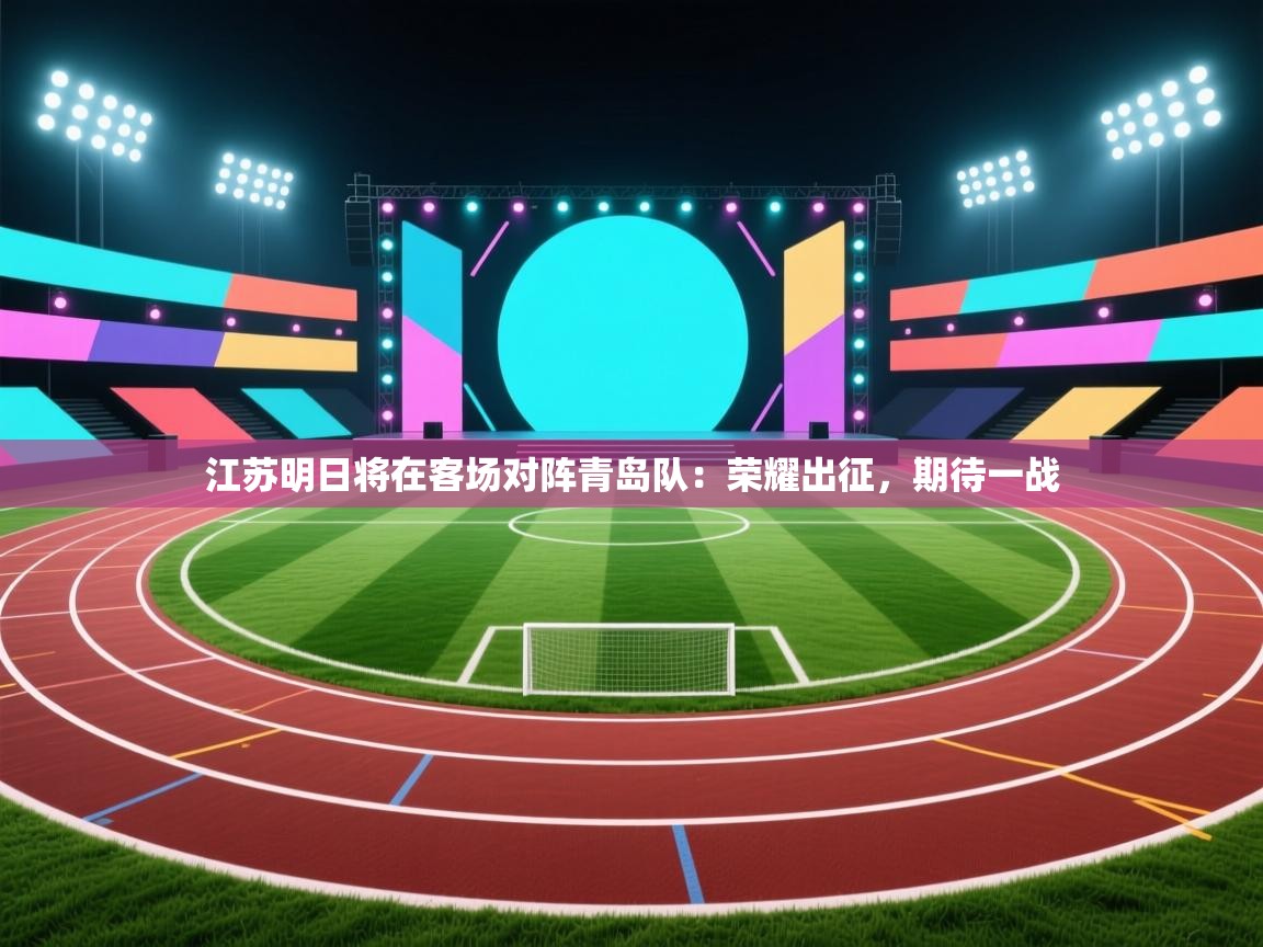 江苏明日将在客场对阵青岛队:荣耀出征,期待一战 第1张